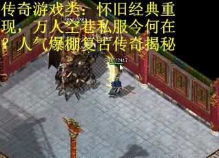 传奇游戏类：怀旧经典重现，万人空巷私服今何在？人气爆棚复古传奇揭秘