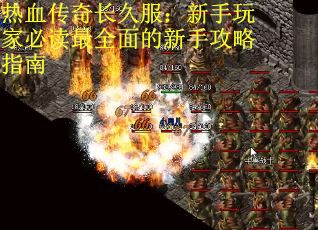 热血传奇长久服：新手玩家必读最全面的新手攻略指南