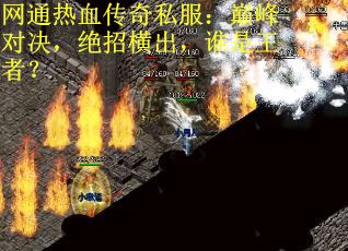 网通热血传奇私服：巅峰对决，绝招横出，谁是王者？