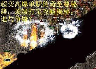 超变高爆单职传奇至尊秘籍：顶级打宝攻略揭秘，谁与争锋？