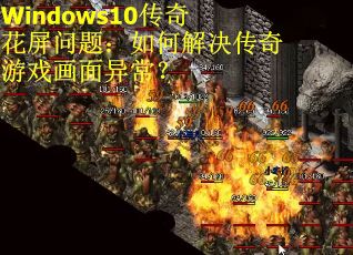 Windows10传奇花屏问题：如何解决传奇游戏画面异常？