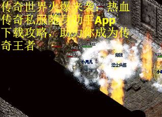 传奇世界火爆来袭：热血传奇私服随身助手App下载攻略，助力你成为传奇王者
