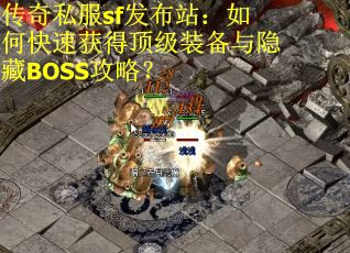 传奇私服sf发布站:如何快速获得顶级装备与隐藏BOSS攻略? 传奇私服sf发布站:如何快速获得顶级装备与隐藏BOSS攻略?