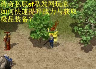传奇私服sf私发网玩家如何快速提升战力与获取极品装备?