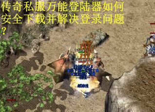 传奇私服万能登陆器如何安全下载并解决登录问题? 传奇私服万能登陆器如何安全下载并解决登录问题?
