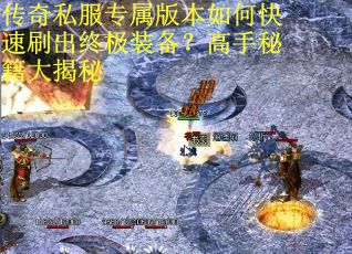 传奇私服专属版本如何快速刷出终极装备？高手秘籍大揭秘