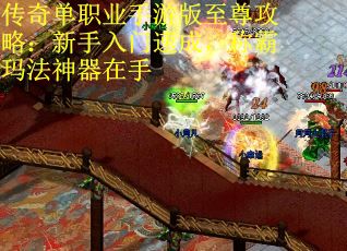 传奇单职业手游版至尊攻略：新手入门速成，称霸玛法神器在手