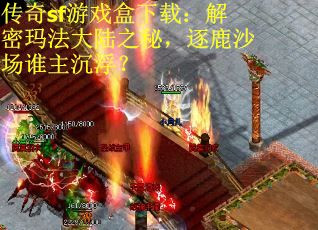 传奇sf游戏盒下载：解密玛法大陆之秘，逐鹿沙场谁主沉浮？