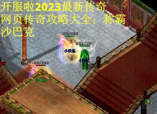 开服啦2023最新传奇网页传奇攻略大全：称霸沙巴克