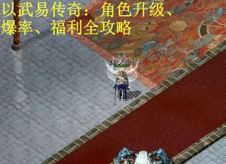 以武易传奇：角色升级、爆率、福利全攻略