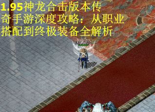 1.95神龙合击版本传奇手游深度攻略：从职业搭配到终极装备全解析