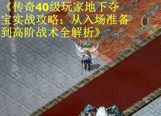 《传奇40级玩家地下夺宝实战攻略：从入场准备到高阶战术全解析》