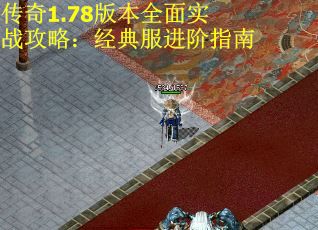 传奇1.78版本全面实战攻略：经典服进阶指南