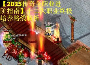 【2025传奇全职业进阶指南】十二大职业终极培养路线解析