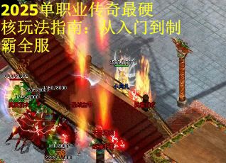 2025单职业传奇最硬核玩法指南：从入门到制霸全服