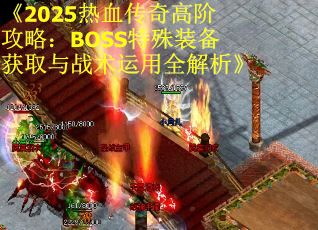 《2025热血传奇高阶攻略：BOSS特殊装备获取与战术运用全解析》