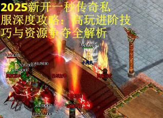 2025新开一秒传奇私服深度攻略：高玩进阶技巧与资源争夺全解析