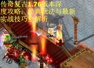 传奇复古1.76版本深度攻略：经典玩法与最新实战技巧全解析