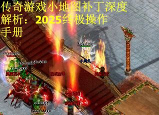 传奇游戏小地图补丁深度解析：2025终极操作手册