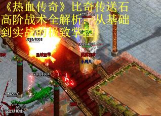 《热血传奇》比奇传送石高阶战术全解析：从基础到实战的极致掌控