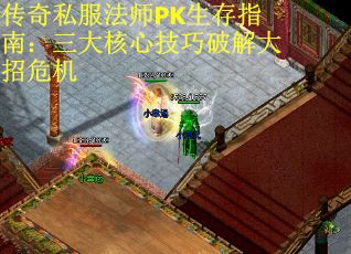 传奇私服法师PK生存指南：三大核心技巧破解大招危机