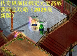 传奇纵横区绑定元宝高效获取全攻略（2025最新版）