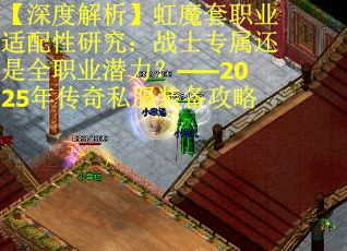 【深度解析】虹魔套职业适配性研究：战士专属还是全职业潜力？——2025年传奇私服装备攻略