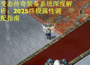 变态传奇装备系统深度解析：2025终极属性调配指南
