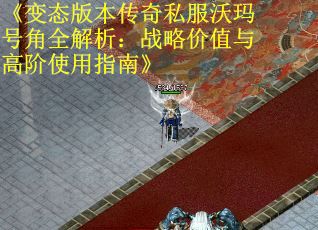 《变态版本传奇私服沃玛号角全解析：战略价值与高阶使用指南》