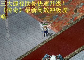 三大捷径助你快速升级！《传奇》最新高效冲级攻略