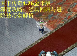 天下传奇1.76金币版深度攻略：经典回归与进阶技巧全解析