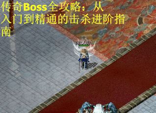 传奇Boss全攻略：从入门到精通的击杀进阶指南