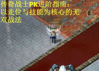 传奇战士PK进阶指南：以走位与技能为核心的无双战法