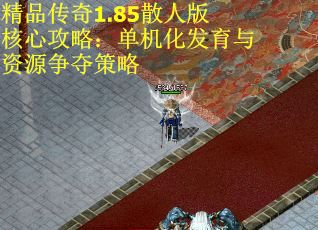 精品传奇1.85散人版核心攻略：单机化发育与资源争夺策略