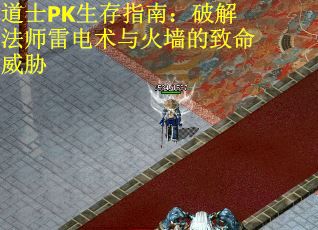 道士PK生存指南：破解法师雷电术与火墙的致命威胁