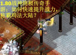 1.80战神终极传奇手游：如何快速提升战力，称霸玛法大陆？