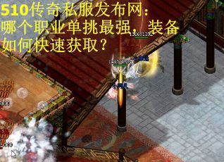 510传奇私服发布网：哪个职业单挑最强，装备如何快速获取？