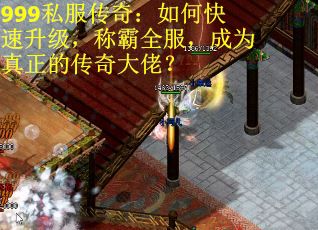 999私服传奇：如何快速升级，称霸全服，成为真正的传奇大佬？