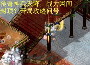 传奇神兵天降，战力瞬间封顶？开局攻略问号