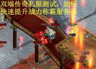 双端传奇私服测试，如何快速提升战力称霸服务器？