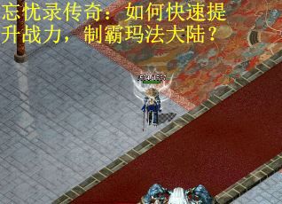 忘忧录传奇：如何快速提升战力，制霸玛法大陆？