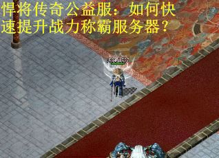 悍将传奇公益服：如何快速提升战力称霸服务器？