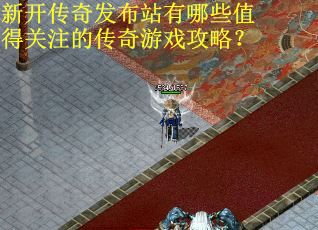 新开传奇发布站有哪些值得关注的传奇游戏攻略？