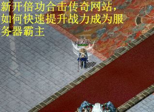 新开倍功合击传奇网站，如何快速提升战力成为服务器霸主