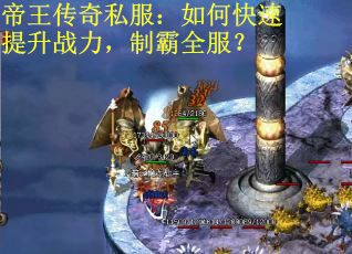 帝王传奇私服：如何快速提升战力，制霸全服？