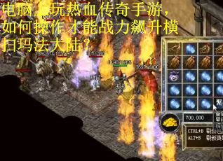 电脑上玩热血传奇手游，如何操作才能战力飙升横扫玛法大陆？