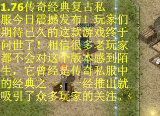 1.76传奇经典复古私服今日震撼发布！玩家们期待已久的这款游戏终于问世了！相信很多老玩家都不会对这个版本感到陌生，它曾经是传奇私服中的经典之一，一经推出就吸引了众多玩家的关注。