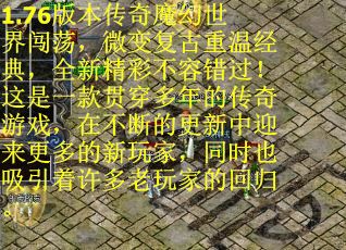 1.76版本传奇魔幻世界闯荡，微变复古重温经典，全新精彩不容错过！这是一款贯穿多年的传奇游戏，在不断的更新中迎来更多的新玩家，同时也吸引着许多老玩家的回归。