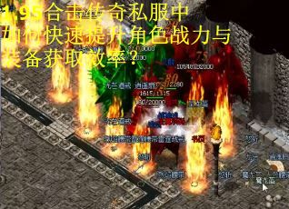 1.95合击传奇私服中如何快速提升角色战力与装备获取效率？