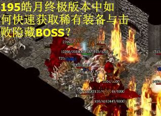 195皓月终极版本中如何快速获取稀有装备与击败隐藏BOSS？
